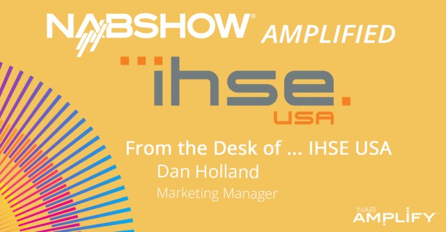 NAB Show Amplified: From the Desk of IHSE USA