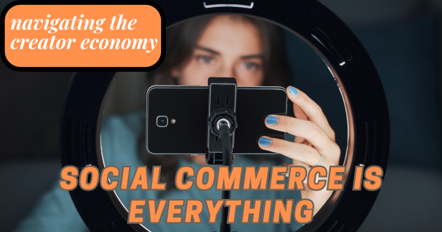 Navigating the Creator Economy: Social Commerce Is Everything